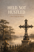 Held Not Hustled A Daily Devotional for Men Learning to Lead with Faith, Not Pressure
